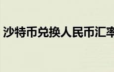 沙特币兑换人民币汇率（沙特币兑换人民币）