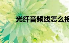 光纤音频线怎么接（音频线怎么接）