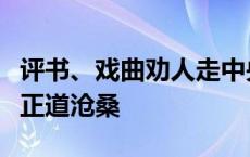 评书、戏曲劝人走中央三条大道正邪最后人间正道沧桑