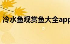 冷水鱼观赏鱼大全app（冷水鱼观赏鱼大全）