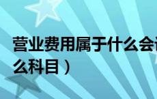 营业费用属于什么会计科目（营业费用属于什么科目）
