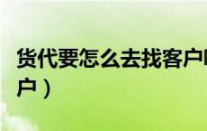 货代要怎么去找客户呢（做国际货代怎么找客户）