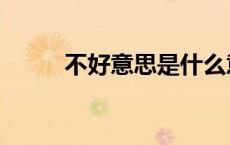 不好意思是什么意思（不好意思）