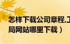 怎样下载公司章程,工商网（公司章程在工商局网站哪里下载）