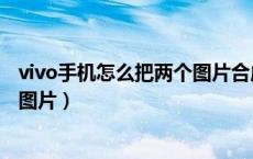 vivo手机怎么把两个图片合成一个图片（两个图片合成一个图片）