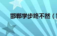 邯郸学步终不然（邯郸学步失其故行）