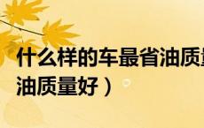 什么样的车最省油质量好还便宜（什么车最省油质量好）