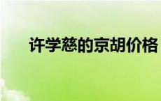 许学慈的京胡价格（许学慈京胡价格）