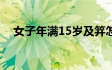 女子年满15岁及笄怎么读（及笄怎么读）