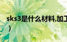 sks3是什么材料,加工处理（sks3是什么材料）