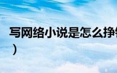 写网络小说是怎么挣钱的（网络小说怎么赚钱）