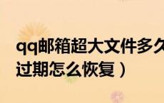 qq邮箱超大文件多久过期（qq邮箱超大文件过期怎么恢复）