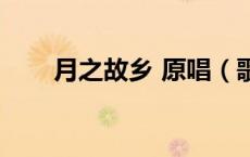 月之故乡 原唱（歌曲月之故乡原唱）
