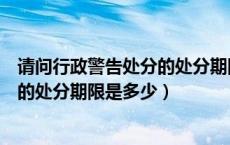 请问行政警告处分的处分期限是多少天（请问行政警告处分的处分期限是多少）