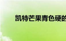 凯特芒果青色硬的能吃吗（凯特芒）