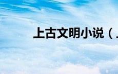 上古文明小说（上古文明继承者）