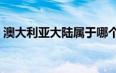 澳大利亚大陆属于哪个大洲（澳大利亚大陆）