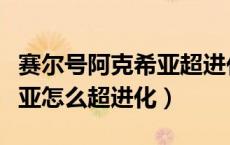 赛尔号阿克希亚超进化怎么过（赛尔号阿克西亚怎么超进化）
