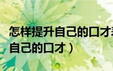 怎样提升自己的口才表达能力书籍（怎样提升自己的口才）