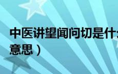 中医讲望闻问切是什么意思（望闻问切是什么意思）