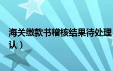海关缴款书稽核结果待处理（海关缴款书稽核结果通知书确认）