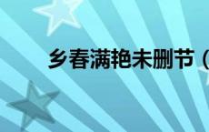 乡春满艳未删节（乡春满艳未删节）