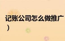 记账公司怎么做推广（代理记账公司如何推广）