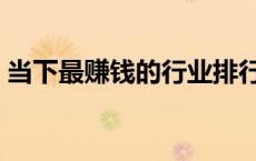 当下最赚钱的行业排行（当下最赚钱的行业）