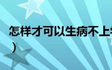 怎样才可以生病不上学（怎么才能生病不上学）