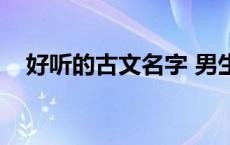 好听的古文名字 男生（好听的古文名字）