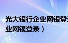 光大银行企业网银登录密码（中国光大银行企业网银登录）
