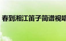 春到湘江笛子简谱视唱（春到湘江笛子简谱）