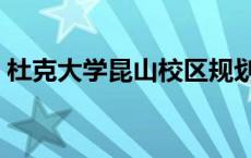 杜克大学昆山校区规划（杜克大学昆山校区）