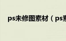 ps未修图素材（ps素材人物未处理原图）