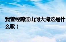 我曾经跨过山河大海这是什么歌（我曾经跨过山和大海是什么歌）