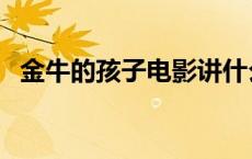 金牛的孩子电影讲什么（金牛的孩子电影）