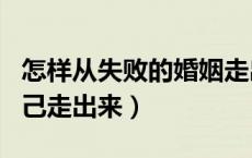 怎样从失败的婚姻走出（失败的婚姻怎么让自己走出来）