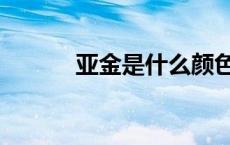 亚金是什么颜色（亚金是什么）