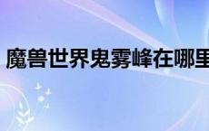 魔兽世界鬼雾峰在哪里（魔兽世界鬼雾峰在）