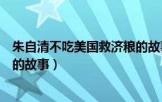 朱自清不吃美国救济粮的故事简短（朱自清不吃美国救济粮的故事）