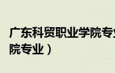广东科贸职业学院专业校区（广东科贸职业学院专业）