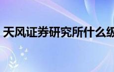 天风证券研究所什么级别（天风证券研究所）