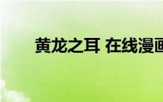 黄龙之耳 在线漫画（黄龙之耳漫画）
