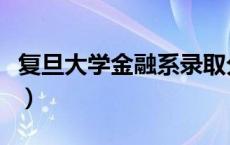 复旦大学金融系录取分数线（复旦大学金融系）