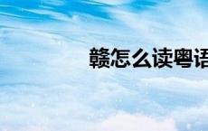 赣怎么读粤语（赣怎么读）