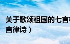 关于歌颂祖国的七言律诗（自创赞美祖国的七言律诗）