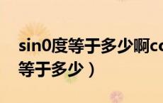 sin0度等于多少啊cos0度等于多少（sin0度等于多少）