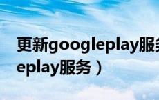 更新googleplay服务一直转圈（更新googleplay服务）
