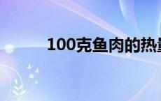 100克鱼肉的热量（鱼肉的热量）