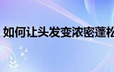 如何让头发变浓密蓬松（如何让头发变浓密）